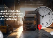 Mengenal Istilah ETA dalam Industri Logistik: Ketahui Tantangan dan Cara Mengatasinya