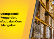 Gudang Retail: Pengertian, Manfaat, dan Cara Mengelola