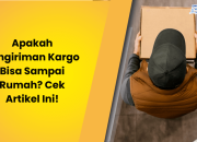 Apakah Pengiriman Kargo Bisa Sampai Rumah? Cek Artikel Ini!