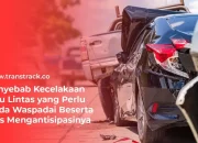 Penyebab Kecelakaan Lalu Lintas yang Perlu Anda Waspadai Beserta Tips Mengantisipasinya