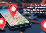 Cari Tahu Apa itu Route Optimization, Manfaat, dan Tantangan Dalam Menerapkannya!