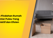 Tips Pindahan Rumah Antar Pulau Yang Efektif dan Efisien