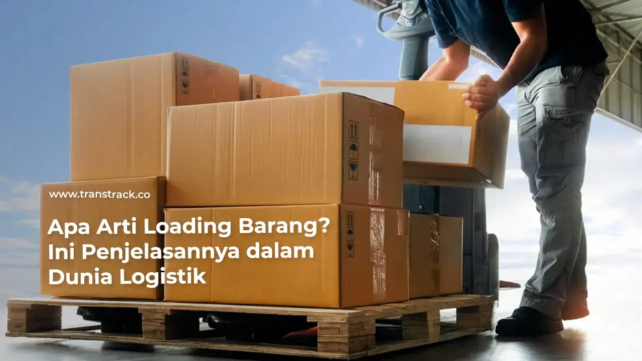 apa-arti-loading-barang?-ini-penjelasannya-dalam-dunia-logistik