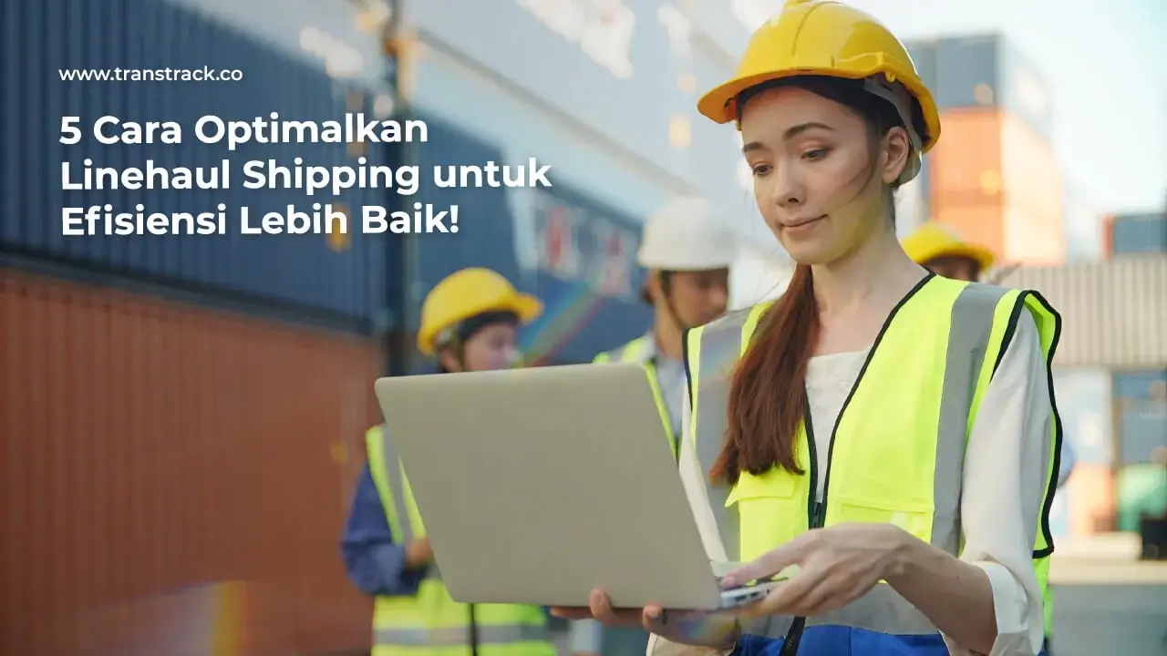 5-cara-optimalkan-linehaul-shipping-untuk-efisiensi-lebih-baik!