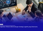 Meningkatkan Efisiensi Bisnis dengan Strategi Logistik yang Terencana