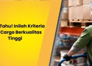 Wajib Tahu! Inilah Kriteria Jasa Cargo Berkualitas Tinggi