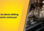 Apa Itu Mesin Milling Beserta Jenisnya!