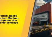 Pusat Logistik Berikat: Manfaat, Layanan, dan Jenis-Jenisnya