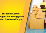 Ekspedisi Kolian : Pengertian, Keunggulan dan Tips Memilihnya