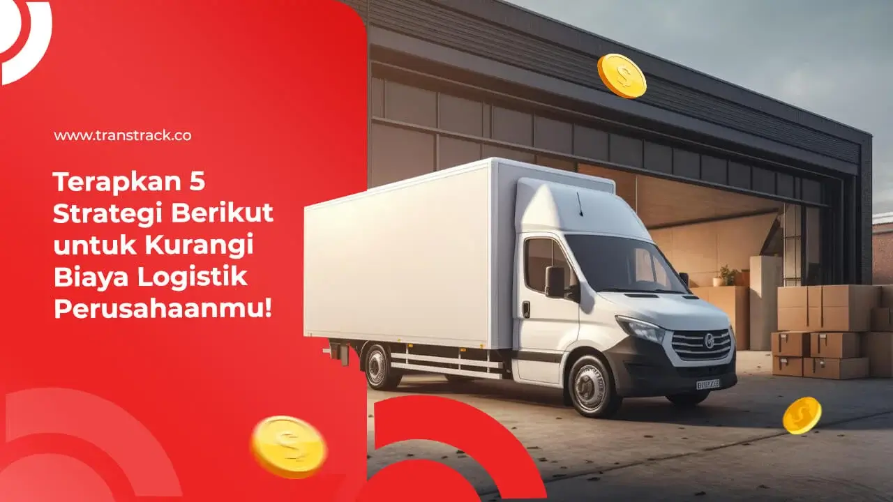 terapkan-5-strategi-ini-untuk-kurangi-biaya-logistik-perusahaanmu!